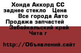 Хонда Аккорд СС7 заднее стекло › Цена ­ 3 000 - Все города Авто » Продажа запчастей   . Забайкальский край,Чита г.